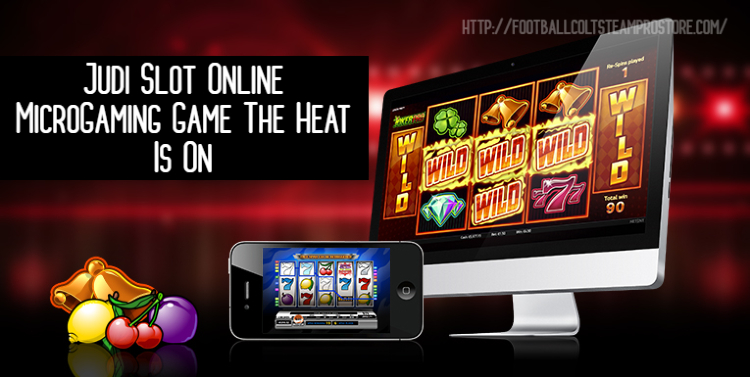 Judi Slot Online MicroGaming Game The Heat Is On
